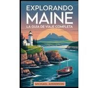Explorando Maine: La guía de viaje completa: Descubra la belleza escarpada del Parque Nacional Acadia, camine por el monte Katahdin en el Parque ... navegue por el puerto de Camden......