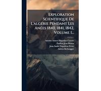 Exploration Scientifique De L'algÃ(c)rie Pendant Les AnÃ(c)es 1840, 1841, 1842, Volume 1...