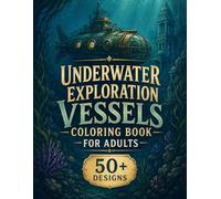 Exploration Vessels Coloring Book for Adults: 50+ Steampunk Submarines, Deep-Sea Explorers, Magical Vessels, Sunken Cities & Mysterious Underwater Worlds for Creative Escape