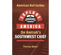 EXPLORE AMERICA BY RAIL ON AMTRAK’S SOUTHWEST CHIEF: Rail Travel Guide Route Map to Explore Chicago to Los Angeles: UPDATED & EXPANDED SECOND EDITION