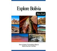 EXPLORE BOLIVIA: How to Explore 7 Extraordinary Places in Bolivia That Don’t Feel Real