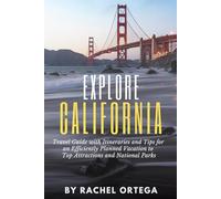 Explore California: A Travel Guide with Itineraries and Tips for an Efficiently Planned Vacation to Top Attractions and National Parks