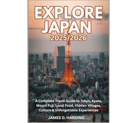 EXPLORE JAPAN 2025/2026: A Complete Travel Guide to Tokyo, Kyoto, Mount Fuji, Local Food, Hidden Villages, Culture & Unforgettable Experiences
