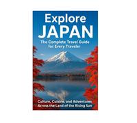 Explore Japan: The Complete Travel Guide for Every Traveler Culture, Cuisine, and Adventures Across the Land of the Rising Sun