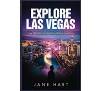 EXPLORE LAS VEGAS: Experience the Entertainment Capital of the World with Expert Tips, Local Secrets, and Practical Travel Advice