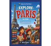 EXPLORE PARIS FOR KIDS: A Complete Paris Travel Guide for Kids Filled with Fun Facts, Famous Landmarks, Activities, Maps, French Culture, History, Food, and unforgettable Adventures