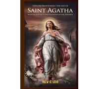 EXPLORE PROFOUNDLY THE LIFE OF SAINT AGATHA: Martyr Of Purity And Guardian Of The Faithful