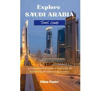Explore Saudi Arabia - (Travel Guide): A Comprehensive Guide to Exploring All Enchanting Wonders of the Kingdom