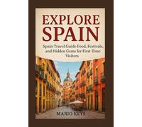 EXPLORE SPAIN: Spain Travel Guide Food, Festivals, and Hidden Gems for First-Time Visitors