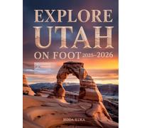 EXPLORE UTAH ON FOOT 2025-2026(colored): Explore Utah’s Top Trails National Parks Cultural Landmarks and Off the Beaten Path Adventures for Every Level of Hiker