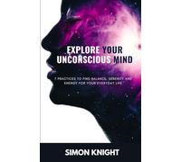 Explore Your Unconscious Mind: 7 practices to find balance, serenity and energy for your everyday life