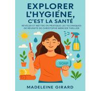 EXPLORER L’HYGIÈNE, C’EST LA SANTÉ: Révéler Et Mettre En Pratique Les Techniques De Réussite De Christophe Mercier Thellier
