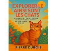EXPLORER LE AINSI SONT LES CHATS: Révéler Et Mettre En Pratique Les Techniques De Réussite De Anne-Claire Gagnon