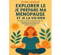 EXPLORER LE JE PRÉPARE MA MÉNOPAUSE ET JE LA VIS BIEN: Révéler Et Mettre En Pratique Les Techniques De Réussite De Bérengère Philippon Et Sophie Dumont