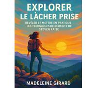 EXPLORER LE LÂCHER PRISE: Révéler Et Mettre En Pratique Les Techniques De Réussite De Steven Raise
