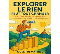 EXPLORER LE RIEN PEUT TOUT CHANGER: Révéler Et Mettre En Pratique Les Techniques De Réussite De James Clear