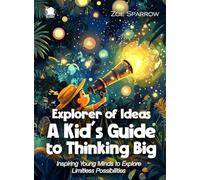Explorer of Ideas: A Kid’s Guide to Thinking Big: Inspiring Young Minds to Explore Limitless Possibilities