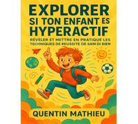 EXPLORER SI TON ENFANT EST HYPERACTIF: Révéler Et Mettre En Pratique Les Techniques De Réussite De Sam Dit Bien