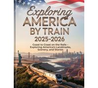 EXPLORING AMERICA BY TRAIN 2025-2026: COAST TO COAST ON THE RAILS - EXPLORING AMERICA’S LANDMARKS, SCENARY, AND STORIES