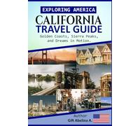 EXPLORING AMERICA: CALIFORNIA TRAVEL GUIDE: Golden Coasts, Sierra Peaks, and Dreams in Motion