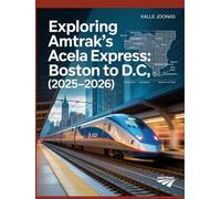 EXPLORING AMTRAK’S ACELA EXPRESS: BOSTON TO D.C. (2025-2026): AN INDEPENDENT GUIDE TO HIGH-SPEED RAIL ALONG THE NORTHEAST CORRIDOR