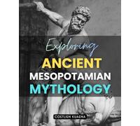 Exploring Ancient Mesopotamian Mythology: Unveiling The Myths Gods And Heroes Of The Ancient Near East That Shaped The Origins Of Civilization And The ... Quest For Meaning And Divine Understanding