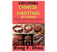 EXPLORING CHINESE KNOTTING BY HAND: A Practical Guide to Traditional Knots, Meanings, and Simple Projects