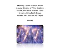 Exploring Cosmic Journeys Within A Living Universe of Prime Creators: Paa-Tal, Blue Avian Azurites, Feline Urmah’s, IM RA Battle Group, Anuhazi, Kara’nae, and the Eieyani