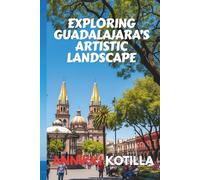 EXPLORING GUADALAJARA’S ARTISTIC LANDSCAPE: A concise guide to Guadalajara’s museums galleries street art and creative culture