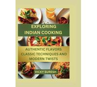 EXPLORING INDIAN COOKING: AUTHENTIC FLAVORS CLASSIC TECHNIQUES AND MODERN TWISTS