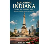 EXPLORING INDIANA: A GUIDE TO STATE PARKS, SMALL TOWNS, CULTURAL SITES, AND MIDWESTERN HERITAGE