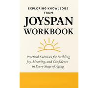 Exploring Knowledge from Joyspan Workbook: Dr. Kerry Burnight’s Practical Exercises for Building Joy, Meaning, and Confidence in Every Stage of Aging