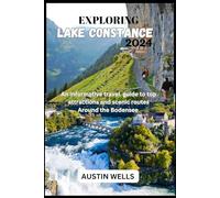 EXPLORING LAKE CONSTANCE 2024: An informative Travel Guide to Top Attractions and Scenic Routes, Around the Bodensee