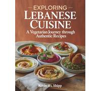 Exploring Lebanese Cuisine: A Vegetarian Journey through Authentic Recipes - Kevin HS Shipp