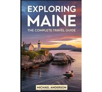Exploring Maine: The Complete Travel Guide: Discover Acadia National Park’s rugged beauty, hike Mount Katahdin at Baxter State Park, stroll Portland’s ... of Rockland and Cape Elizabeth.....