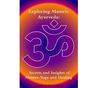 Exploring Mantric Ayurveda: Secrets and Insights of Mantra-Yoga and Healin...