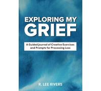 Exploring My Grief: A Guided Journal of Creative Exercises and Journal Prompts Processing Loss