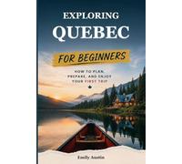 EXPLORING QUEBEC FOR BEGINNERS: How to Plan, Prepare, and Enjoy Your First Trip