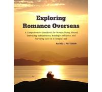 Exploring Romance Overseas: A Comprehensive Handbook for Women Living Abroad, Embracing Independence, Building Confidence, and Nurturing Love in a Foreign Land