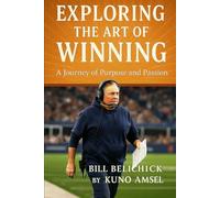 EXPLORING THE ART OF WINNING: AND A JOURNEY OF PURPOSE AND PASSION OF BILL BELICHICK