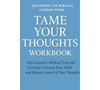 Exploring the Biblical Lessons from Tame Your Thoughts Workbook: Max Lucado’s Biblical Tools and Exercises to Renew Your Mind and Regain Control of Your Thoughts