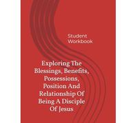 Exploring The Blessings, Benefits, Possessions, Position And Relationship Of Being A Disciple Of Jesus: Student Workbook