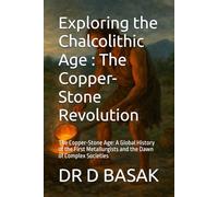 Exploring the Chalcolithic Age : The Copper-Stone Revolution: The Copper-Stone Age: A Global History of the First Metallurgists and the Dawn of Complex Societies: 6