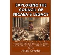 Exploring the Council of Nicaea's Legacy: A Comprehensive Guide to the Event That Transformed Christian Theology, the Trinity, Orthodox Christian Belief and Church History Forever