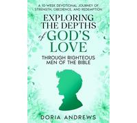Exploring the Depths of God’s Love Through Righteous Men of the Bible: A 10-Week Devotional Journey of Strength, Obedience, and Redemption