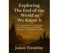 EXPLORING THE END OF THE WORLD AS WE KNOW IT: Leveraging the Core Principles and Harnessing the Winning Strategies of Christopher Golden