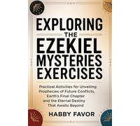 Exploring The Ezekiel Mysteries Exercises: Practical Activities For Unveiling Prophecies Of Future Conflicts, Earth’s Final Chapter And The Eternal Destiny That Awaits Beyond