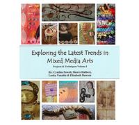 Exploring The Latest Trends In Mixed Media Arts: Projects & Techniques: Volume 1