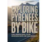EXPLORING THE PYRENEES BY BIKE: ICONIC MOUNTAIN PASSES, CYCLING BREATHTAKING ROUTES, AND LOCAL EXPERIENCES