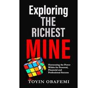 EXPLORING THE RICHEST MINE: Harnessing the Power Within for Personal, Financial and Professional Success